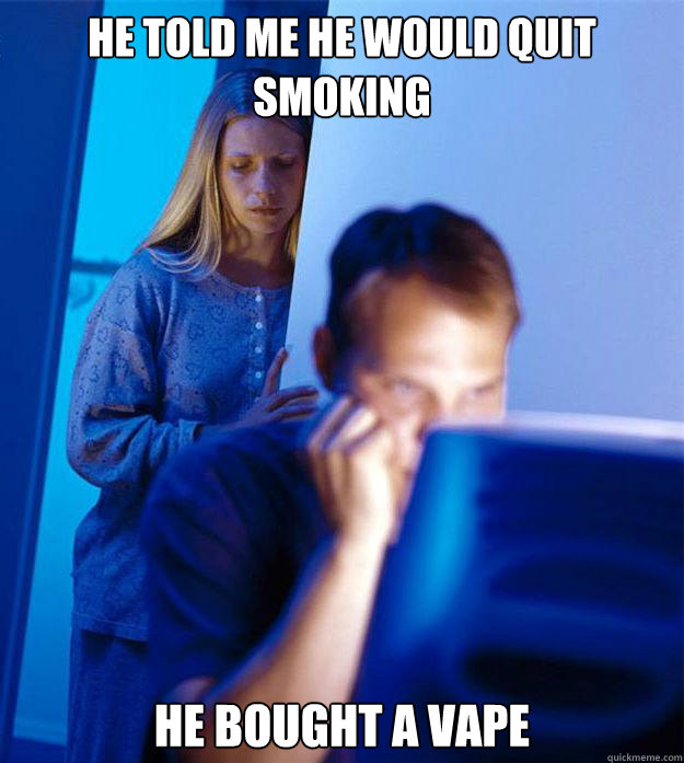 he told me he would quit smoking he bought a vape - Redditors Wife