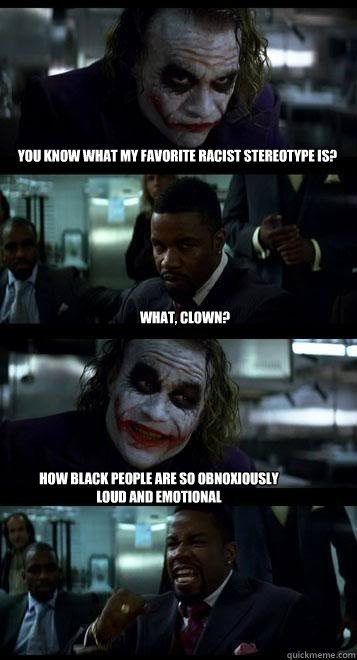 you know what my favorite racist stereotype is what clown - Joker with Black guy