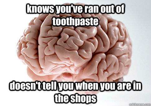 knows youve ran out of toothpaste doesnt tell you when you - Scumbag Brain