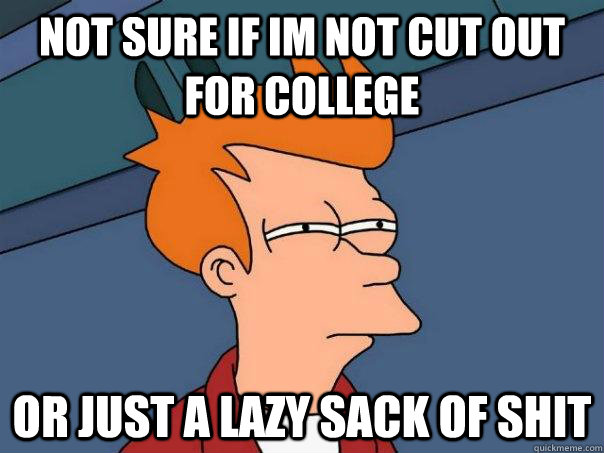 not sure if im not cut out for college or just a lazy sack o - Futurama Fry