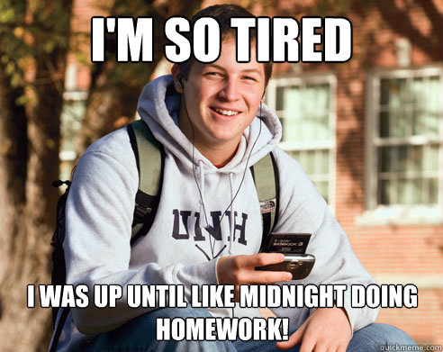 im so tired i was up until like midnight doing homework - College Freshman