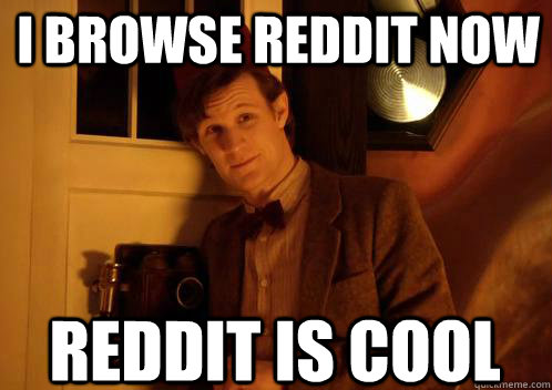 i browse reddit now reddit is cool - Doctor who reddit