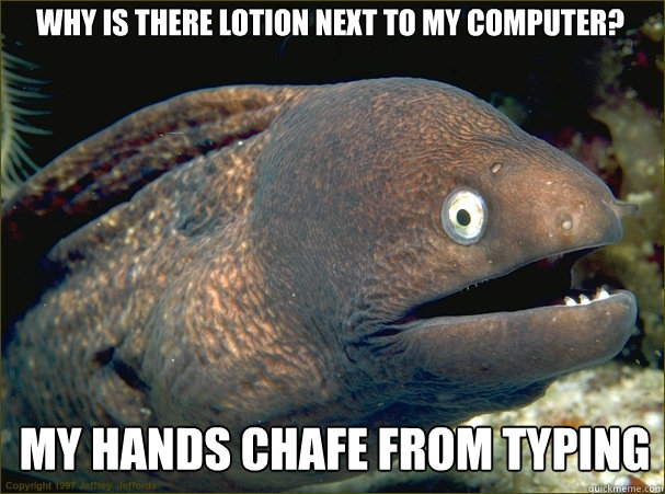 why is there lotion next to my computer my hands chafe from - Caught in the act Moray
