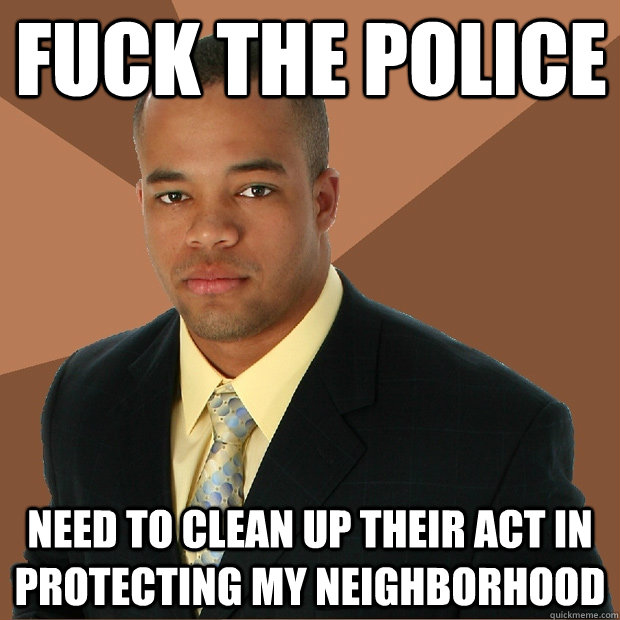 fuck the police need to clean up their act in protecting my - Successful Black Man