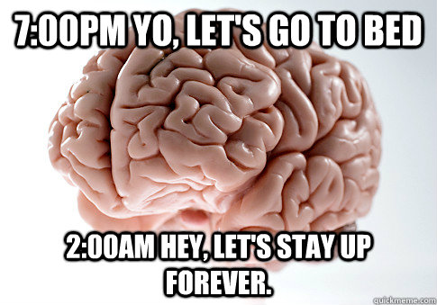 700pm yo lets go to bed 200am hey lets stay up forever - Scumbag Brain