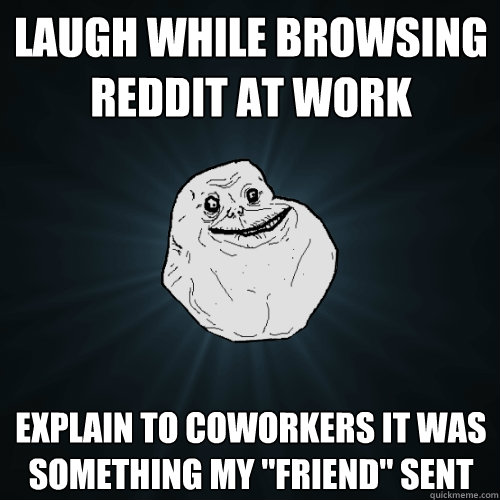 laugh while browsing reddit at work explain to coworkers it - Forever Alone