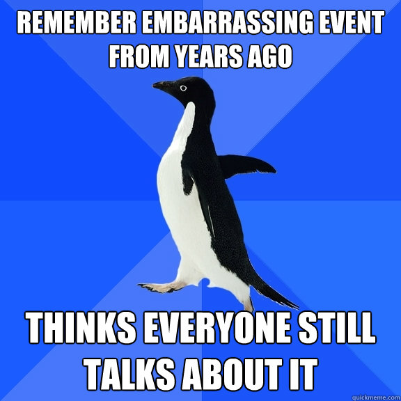 remember embarrassing event from years ago thinks everyone s - Socially Awkward Penguin