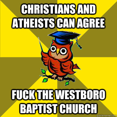 christians and atheists can agree fuck the westboro baptist - Observational Owl