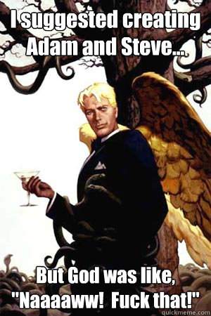 i suggested creating adam and steve but god was like na - Good Guy Lucifer