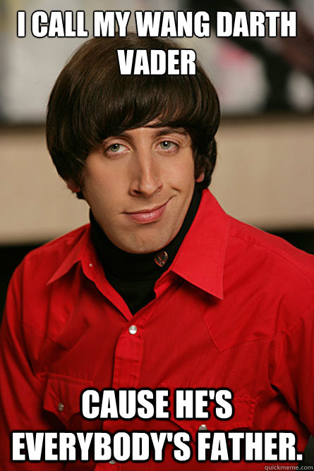 i call my wang darth vader cause hes everybodys father - Pickup Line Scientist
