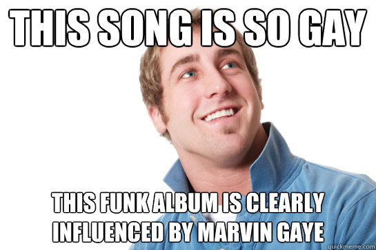 this song is so gay this funk album is clearly influenced by - Misunderstood D-Bag