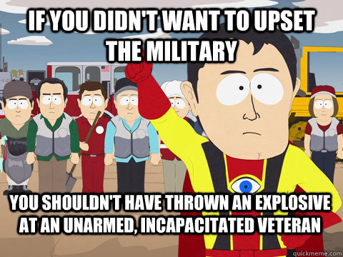 if you didnt want to upset the military you shouldnt have - Captain Hindsight