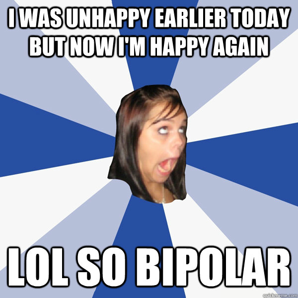 i was unhappy earlier today but now im happy again lol so b - Annoying Facebook Girl