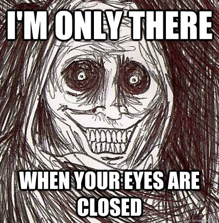 im only there when your eyes are closed - Horrifying Houseguest