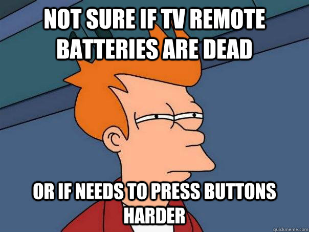 not sure if tv remote batteries are dead or if needs to pres - Futurama Fry