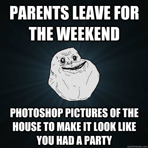 parents leave for the weekend photoshop pictures of the hous - Forever Alone