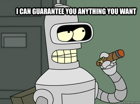 i can guarantee you anything you want - Benders Gurantee