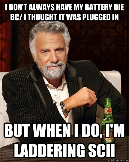 i dont always have my battery die bc i thought it was plug - The Most Interesting Man In The World