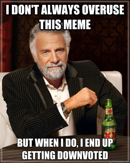i dont always overuse this meme but when i do i end up get - The Most Interesting Man In The World