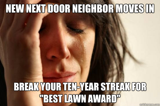 new next door neighbor moves in break your tenyear streak - First World Problems
