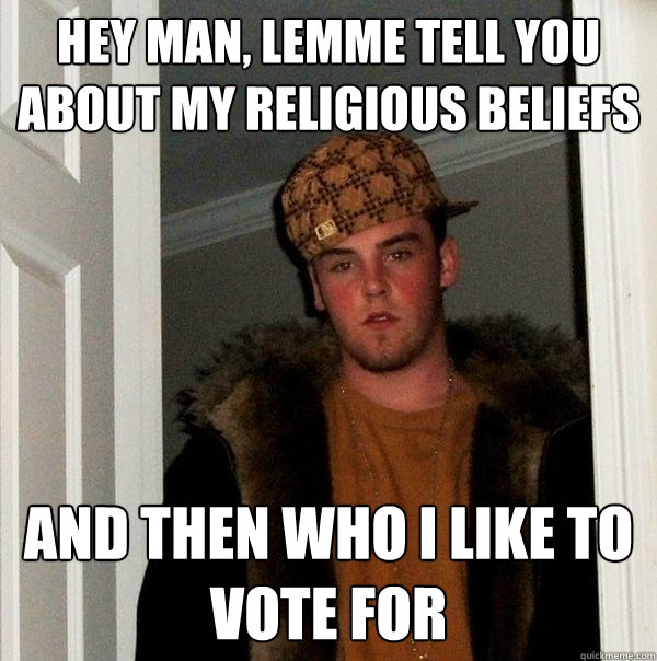 hey man lemme tell you about my religious beliefs and then - Scumbag Steve