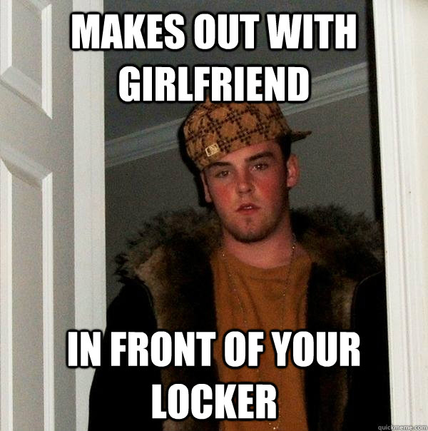 makes out with girlfriend in front of your locker - Scumbag Steve