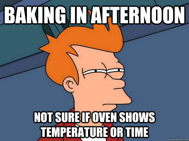 baking in afternoon not sure if oven shows temperature or ti - Futurama Fry