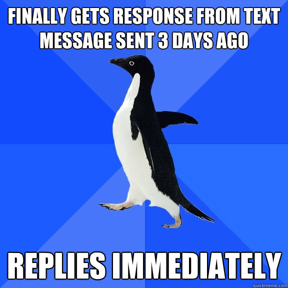 finally gets response from text message sent 3 days ago repl - Socially Awkward Penguin