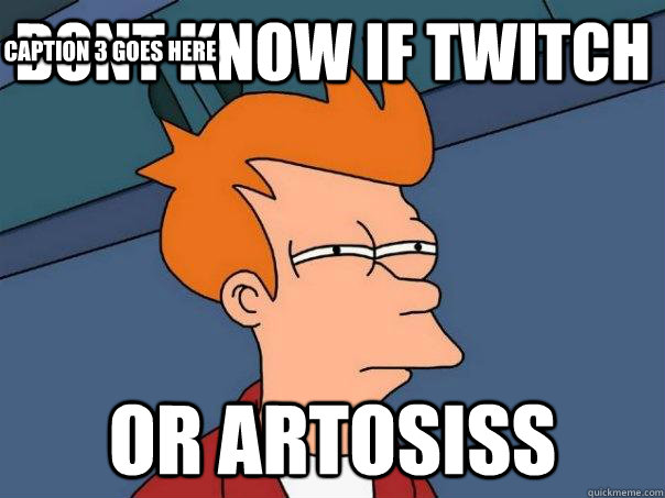 dont know if twitch or artosiss caption 3 goes here - Futurama Fry
