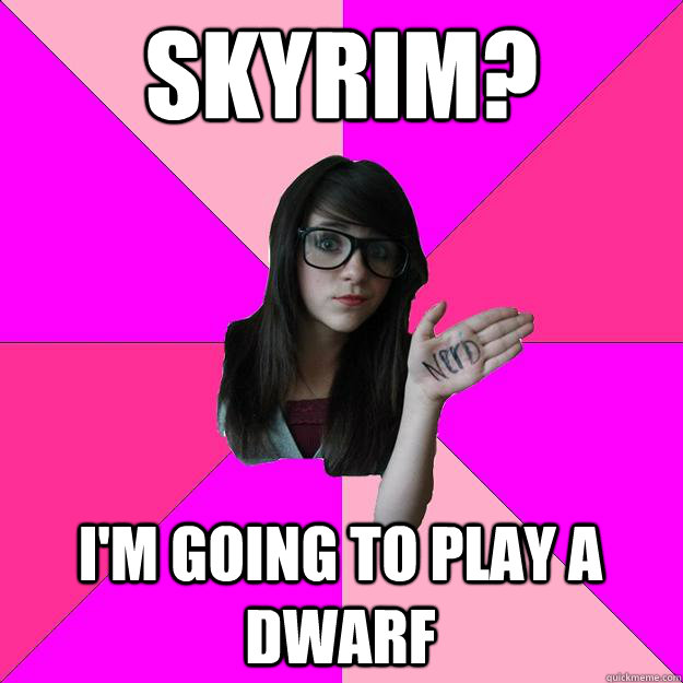 skyrim im going to play a dwarf - Idiot Nerd Girl
