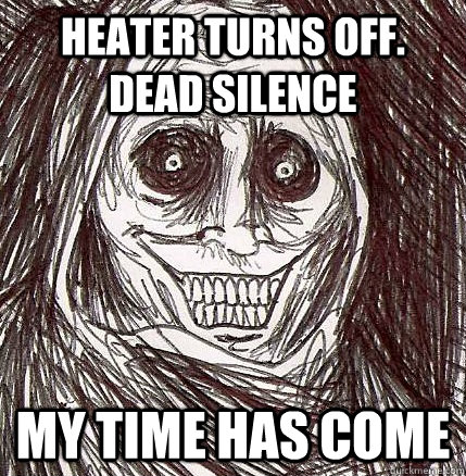 heater turns off dead silence my time has come - Horrifying Houseguest