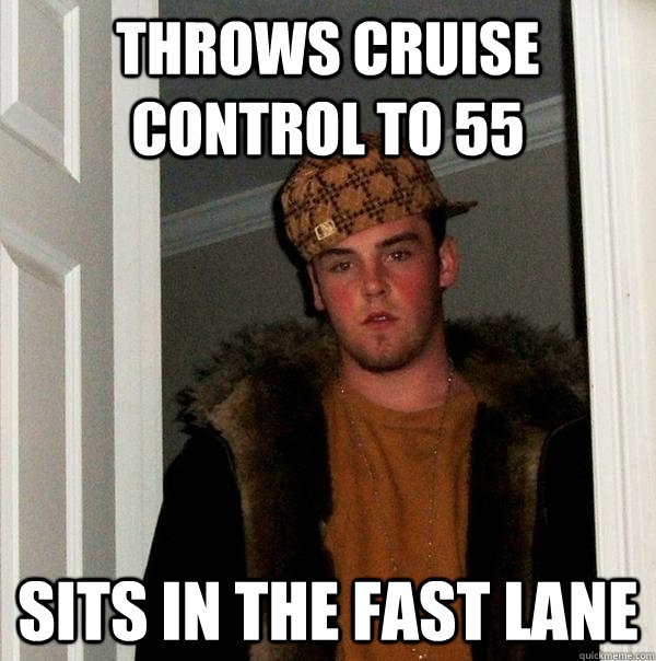 throws cruise control to 55 sits in the fast lane - Scumbag Steve