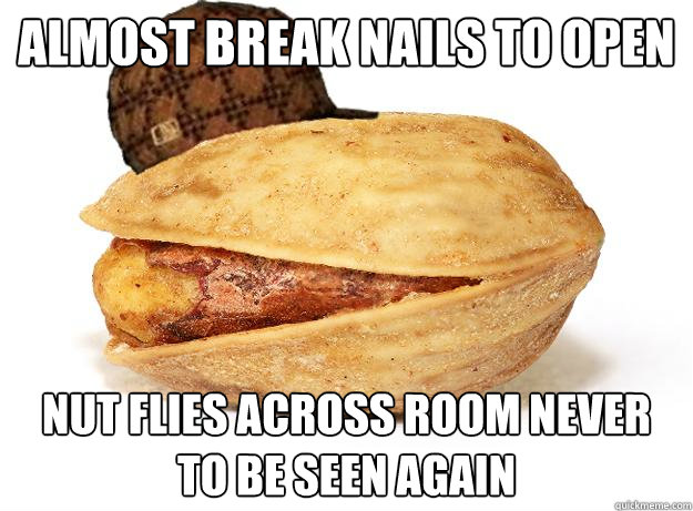 almost break nails to open nut flies across room never to be - Scumbag Pistachio