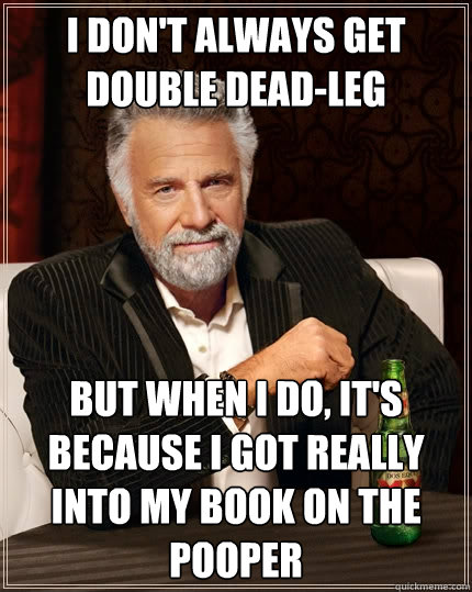 i dont always get double deadleg but when i do its becau - The Most Interesting Man In The World