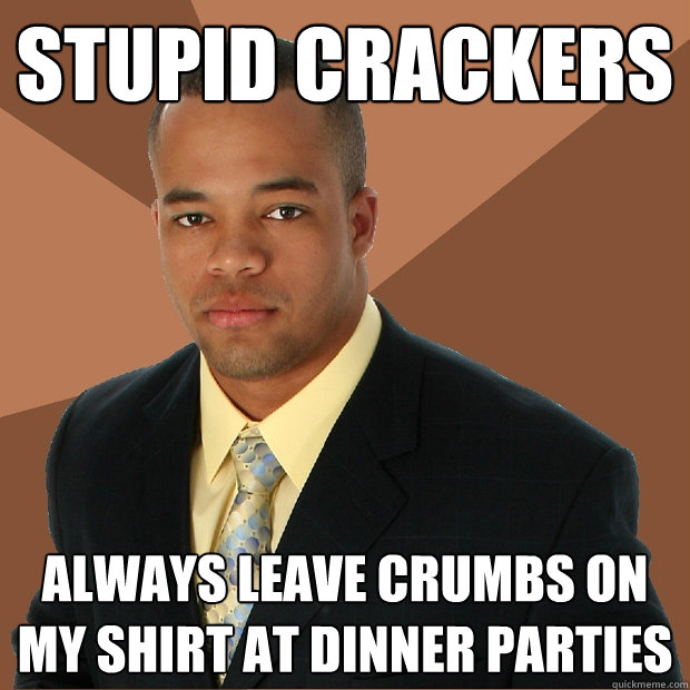 stupid crackers always leave crumbs on my shirt at dinner pa - Successful Black Man