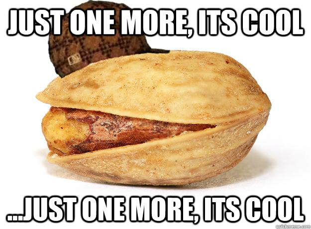 just one more its cool just one more its cool - Scumbag Pistachio
