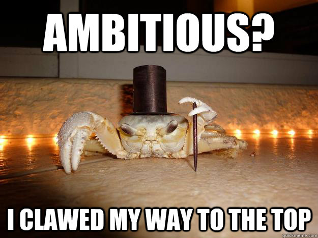 ambitious i clawed my way to the top - Fancy Crab