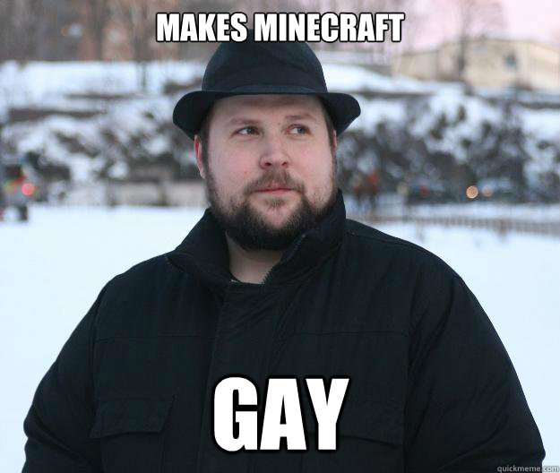 Makes minecraft gay Advice Notch quickmeme