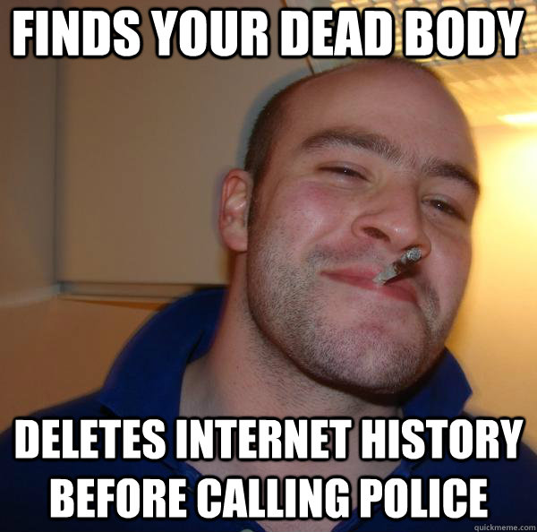 finds your dead body deletes internet history before calling - Good Guy Greg