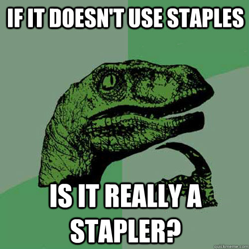 if it doesnt use staples is it really a stapler - Philosoraptor