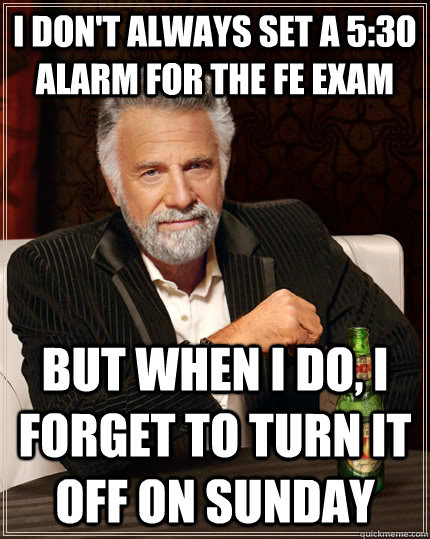 i dont always set a 530 alarm for the fe exam but when i d - The Most Interesting Man In The World