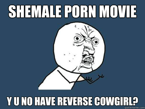 shemale porn movie y u no have reverse cowgirl - Y U No