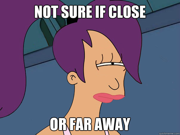not sure if close or far away - Leela Futurama
