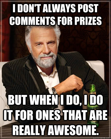 i dont always post comments for prizes but when i do i do - The Most Interesting Man In The World