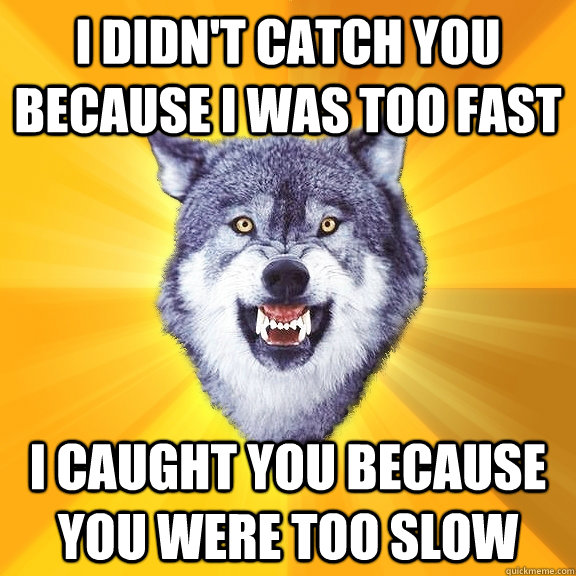 i didnt catch you because i was too fast i caught you becau - Courage Wolf