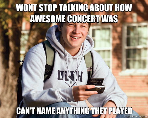 wont stop talking about how awesome concert was cant name a - College Freshman