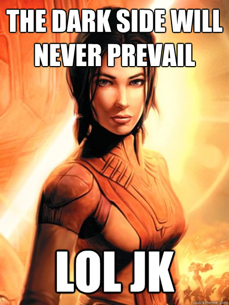 the dark side will never prevail lol jk - Bastila Shan