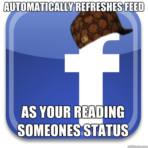 automatically refreshes feed as your reading someones status - Scumbag Facebook