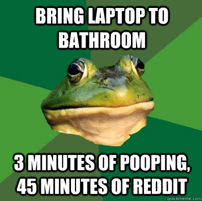 bring laptop to bathroom 3 minutes of pooping 45 minutes of - Foul Bachelor Frog
