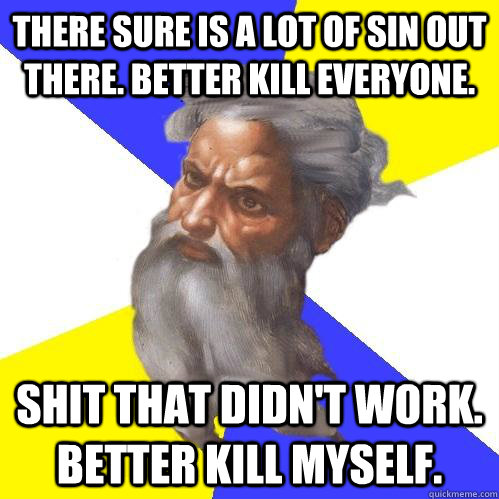 there sure is a lot of sin out there better kill everyone - Advice God